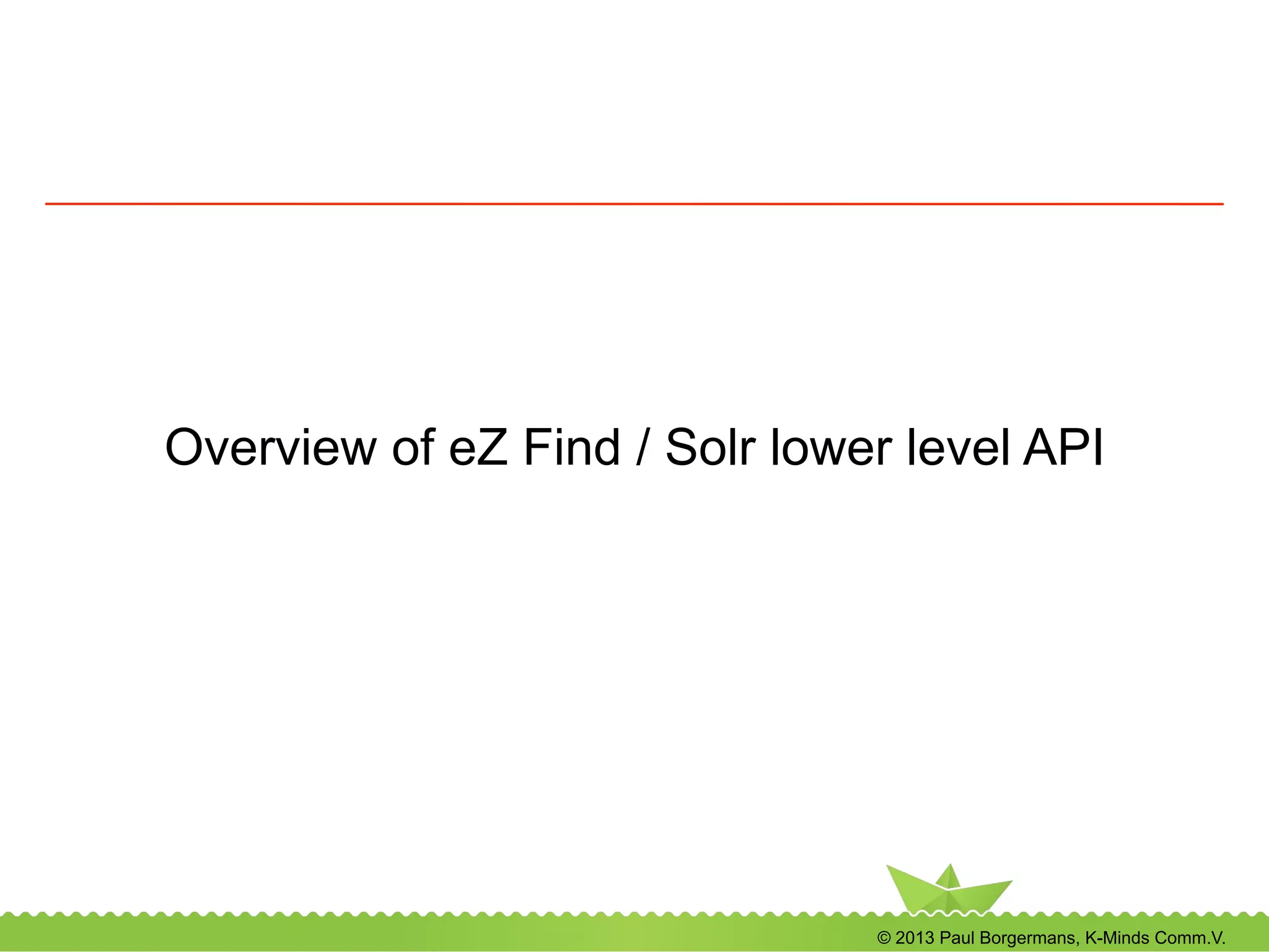 © 2013 Paul Borgermans, K-Minds Comm.V.
Overview of eZ Find / Solr lower level API
 