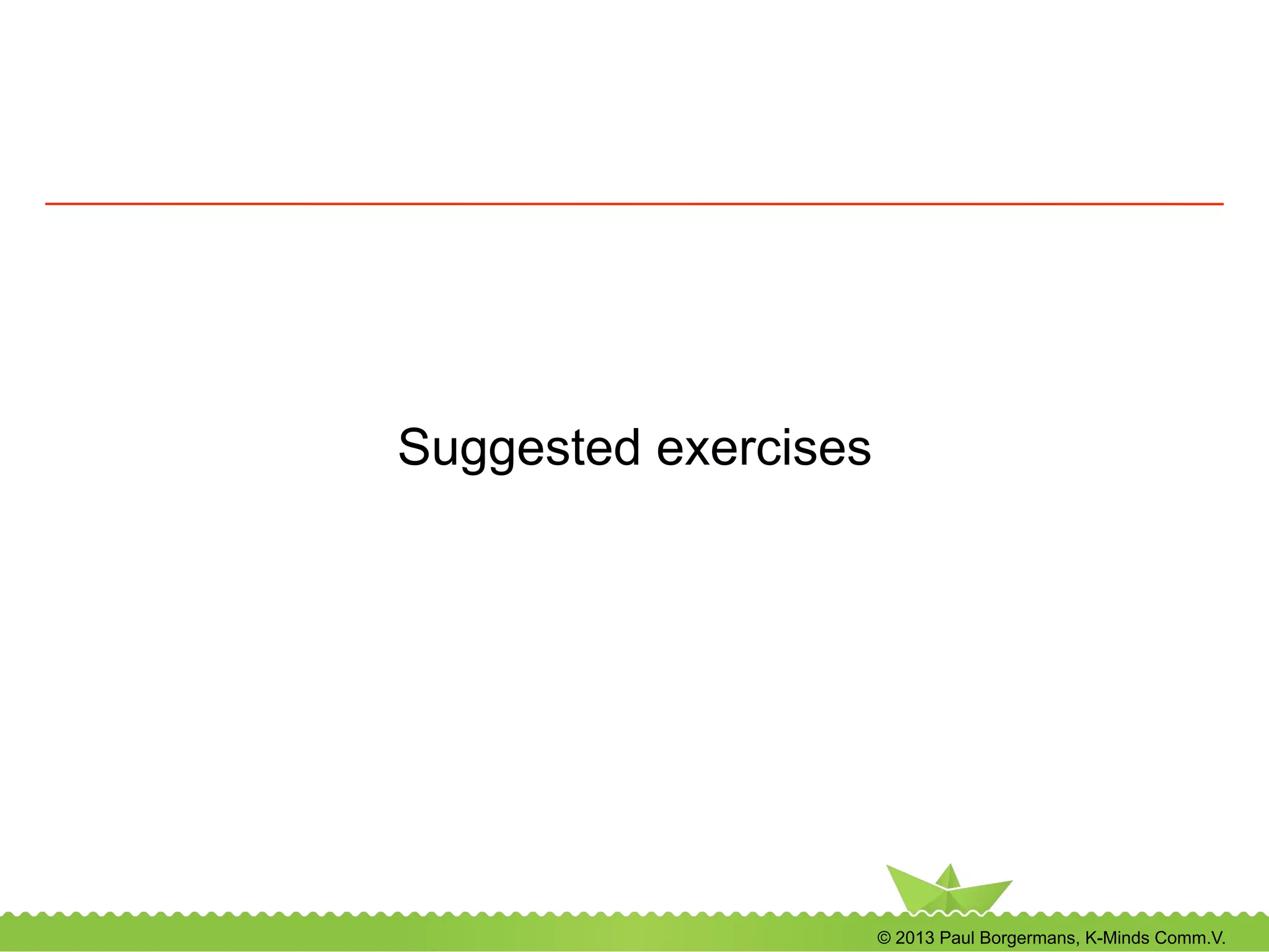 © 2013 Paul Borgermans, K-Minds Comm.V.
Suggested exercises
 