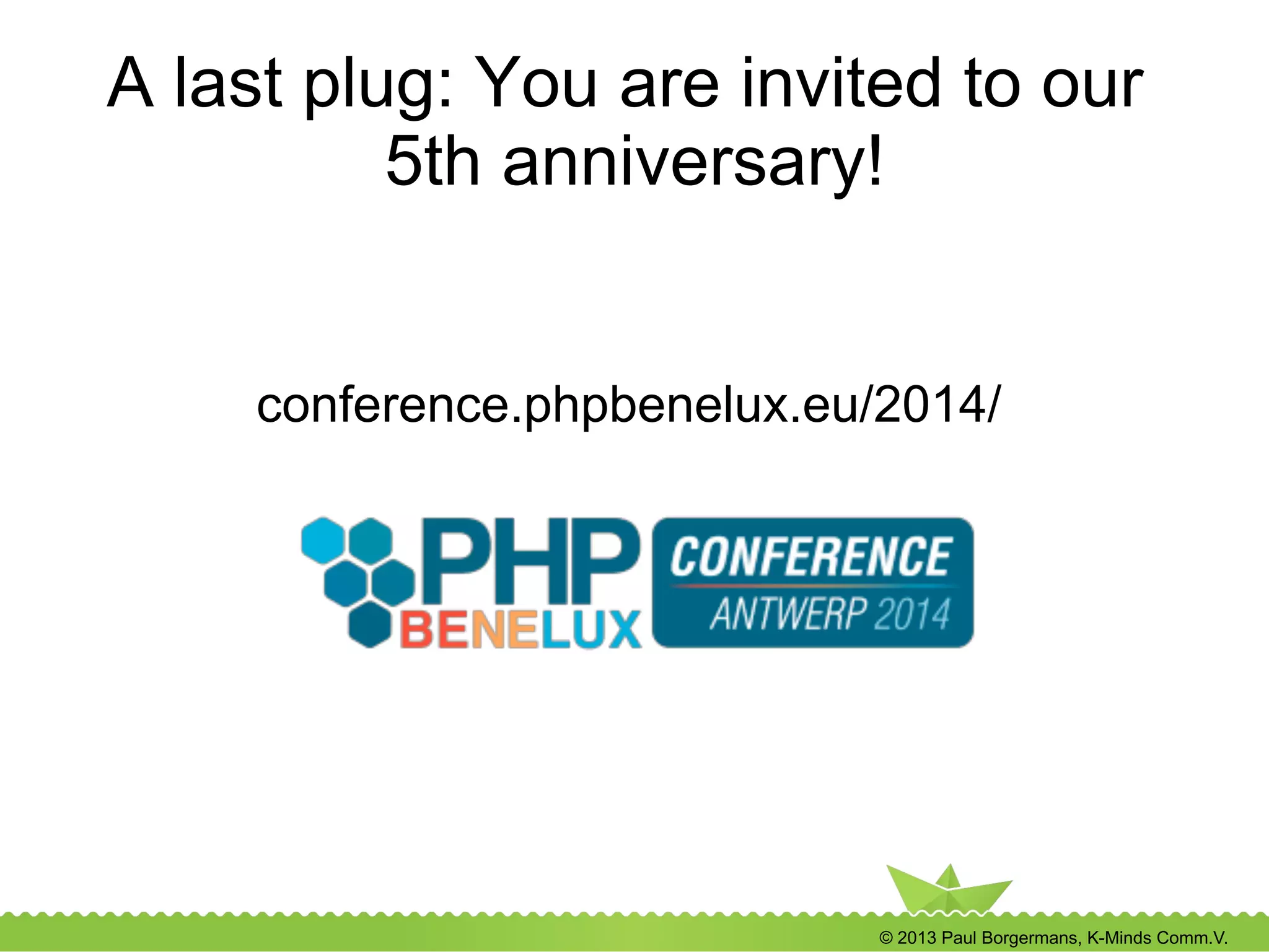 © 2013 Paul Borgermans, K-Minds Comm.V.
A last plug: You are invited to our
5th anniversary!
conference.phpbenelux.eu/2014/
 