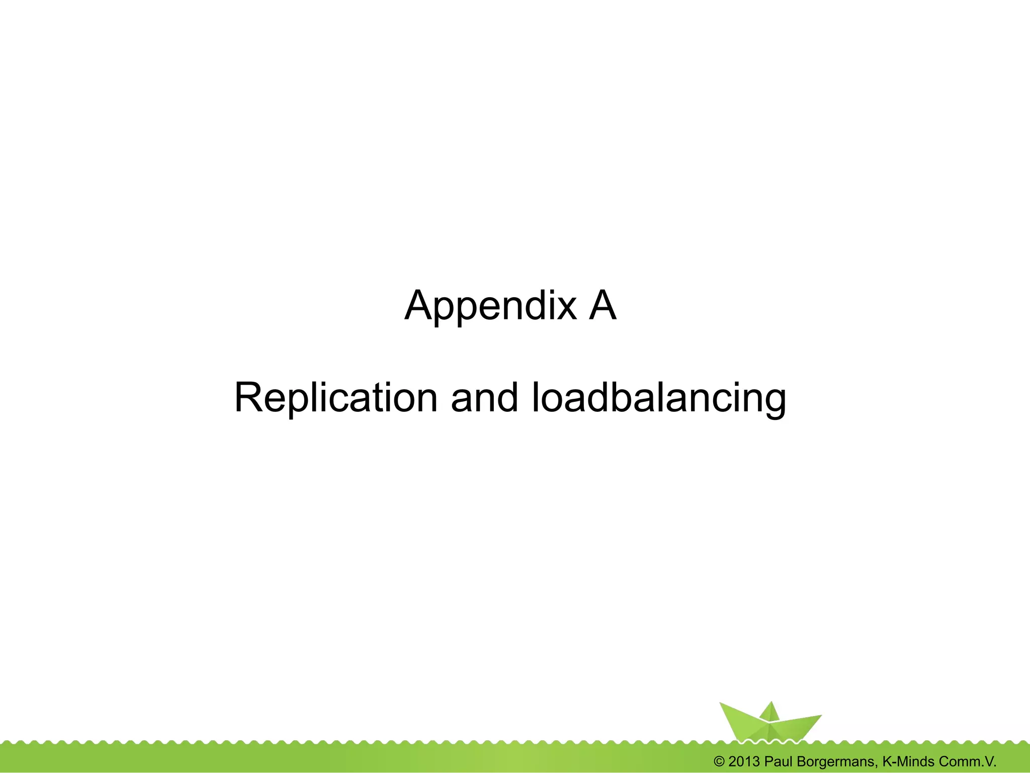 © 2013 Paul Borgermans, K-Minds Comm.V.
Appendix A
Replication and loadbalancing
 