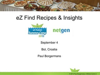 © 2013 Paul Borgermans, K-Minds Comm.V.
eZ Find Recipes & Insights
September 4
Bol, Croatia
Paul Borgermans
 