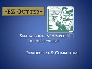~EZ G UTTER ~



     SPECIALIZING IN COMPLETE
         GUTTER SYSTEMS.


        RESIDENTIAL & COMMERCIAL
 