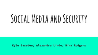 SocialMediaandSecurity
Kyle Basedow, Alexandra Linde, Nina Rodgers
 