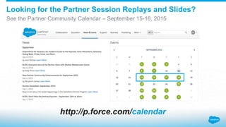 Looking for the Partner Session Replays and Slides?
See the Partner Community Calendar – September 15-18, 2015
http://p.force.com/calendar
 