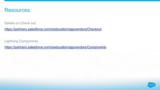 Details on Check-out
https://partners.salesforce.com/s/education/appvendors/Checkout
Lightning Components
https://partners.salesforce.com/s/education/appvendors/Components
Resources
 