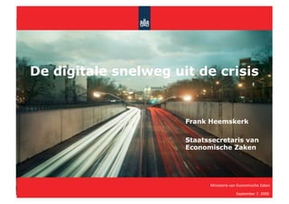 De digitale snelweg uit de crisis


                      Frank Heemskerk

                      Staatssecretaris van
                      Economische Zaken




                            Ministerie van Economische Zaken 
                                          September 7, 2009 
 