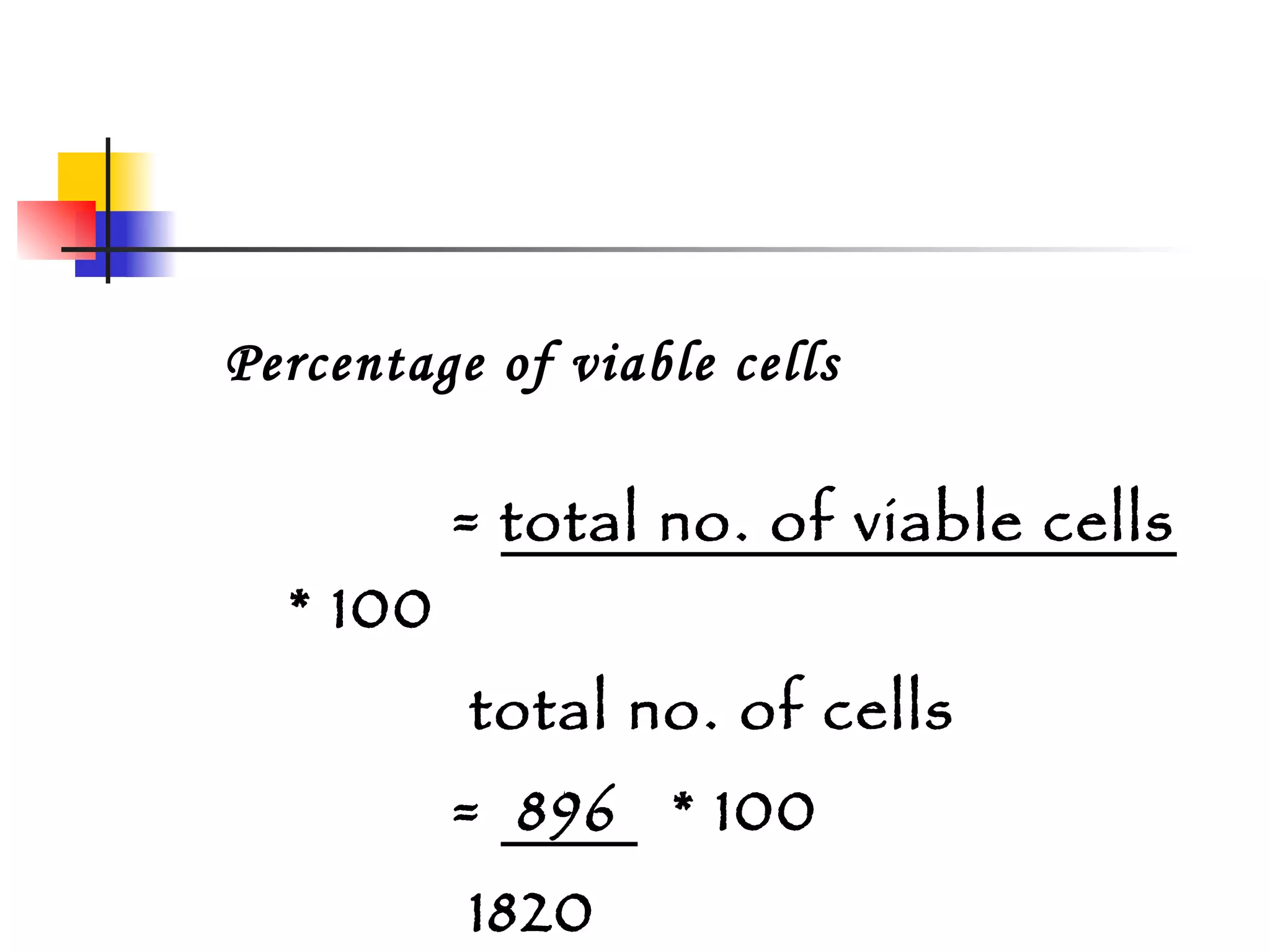 Percentage of viable cells =  total no. of viable cells   * 100 total no. of cells =  896  * 100 1820 = 49.23% 
