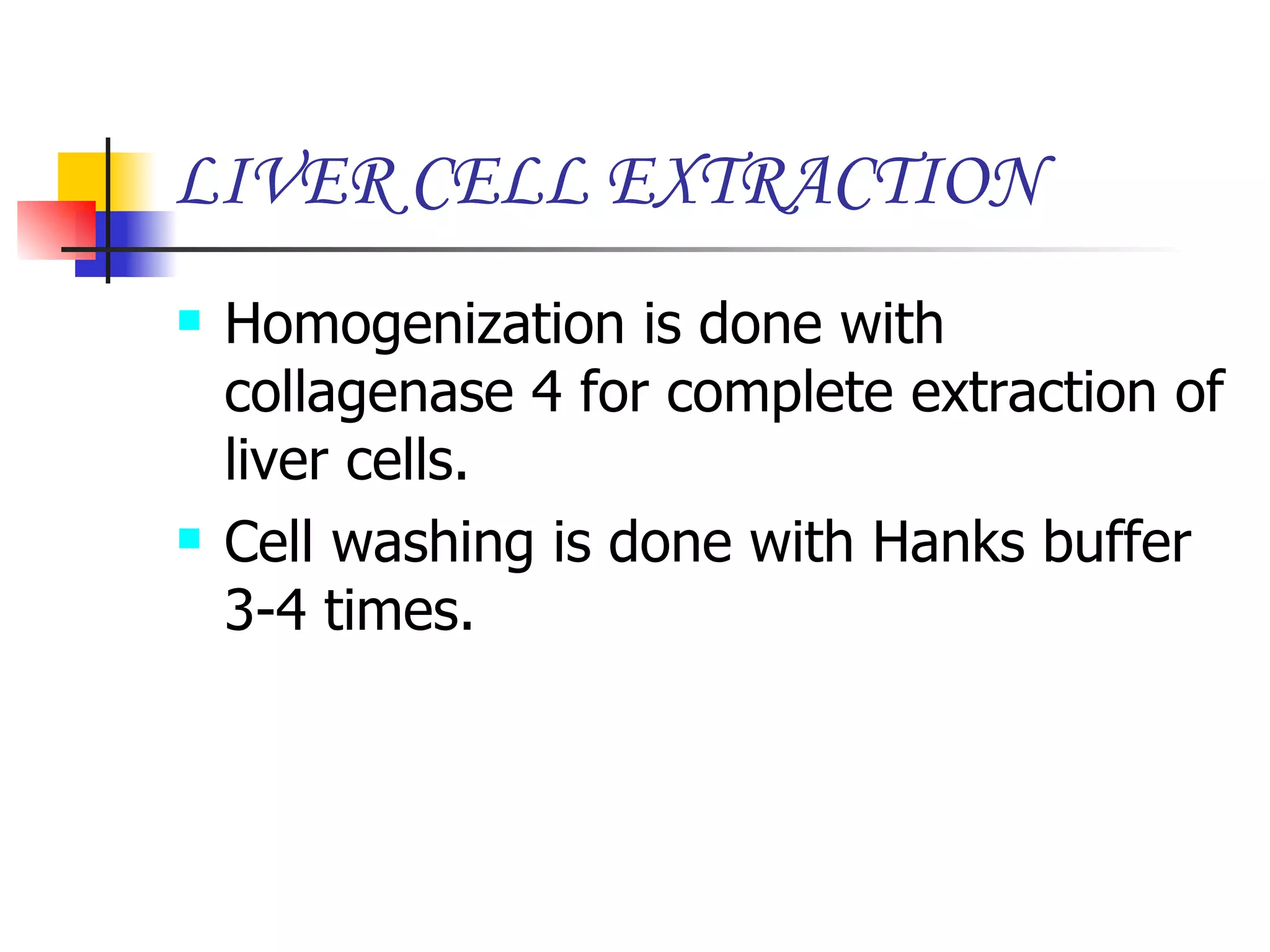 LIVER CELL EXTRACTION Homogenization is done with collagenase 4 for complete extraction of liver cells. Cell washing is done with Hanks buffer 3-4 times.  