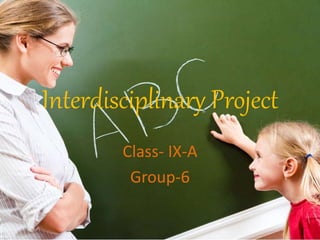 Interdisciplinary Project 
Class- IX-A 
Group-6 
 
