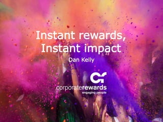 Dan Kelly
Instant rewards,
Instant impact
 