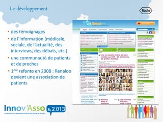 Le développement
• des témoignages
• de l’information (médicale,
sociale, de l’actualité, des
interviews, des débats, etc.)
• une communauté de patients
et de proches
• 1ère refonte en 2008 : Renaloo
devient une association de
patients
 