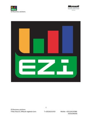 EZI Business solutions




                                        1
EZI Business solutions
9 Abo Alsoo’d, AlNozah algdeda-Cairo   T:+20226231410   Mobile: +201226197089
                                                                  01016340295
 