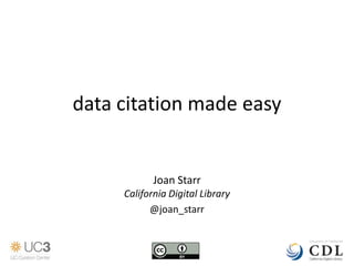 data citation made easy


                Joan Starr
     California Digital Library
           @joan_starr


      Data Curation for Practitioners Workshop
 