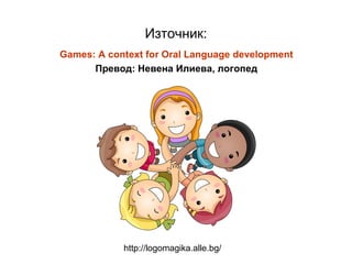 Източник:
Games: A context for Oral Language development
      Превод: Невена Илиева, логопед




            http://logom...