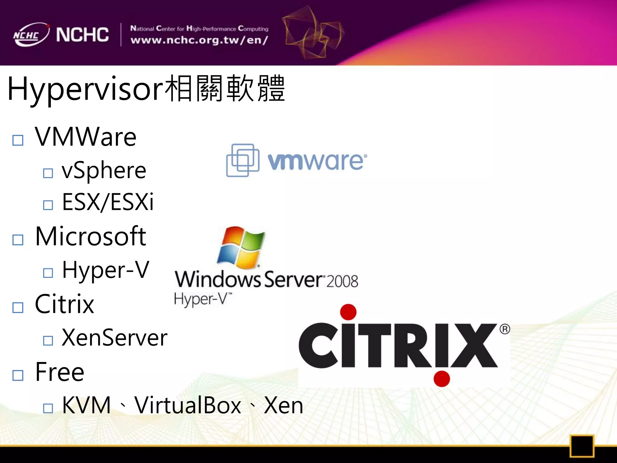 Hypervisor相關軟體
   VMWare
       vSphere
       ESX/ESXi
   Microsoft
       Hyper-V
   Citrix
       XenServer
   Free
       KVM、VirtualBox、Xen
 