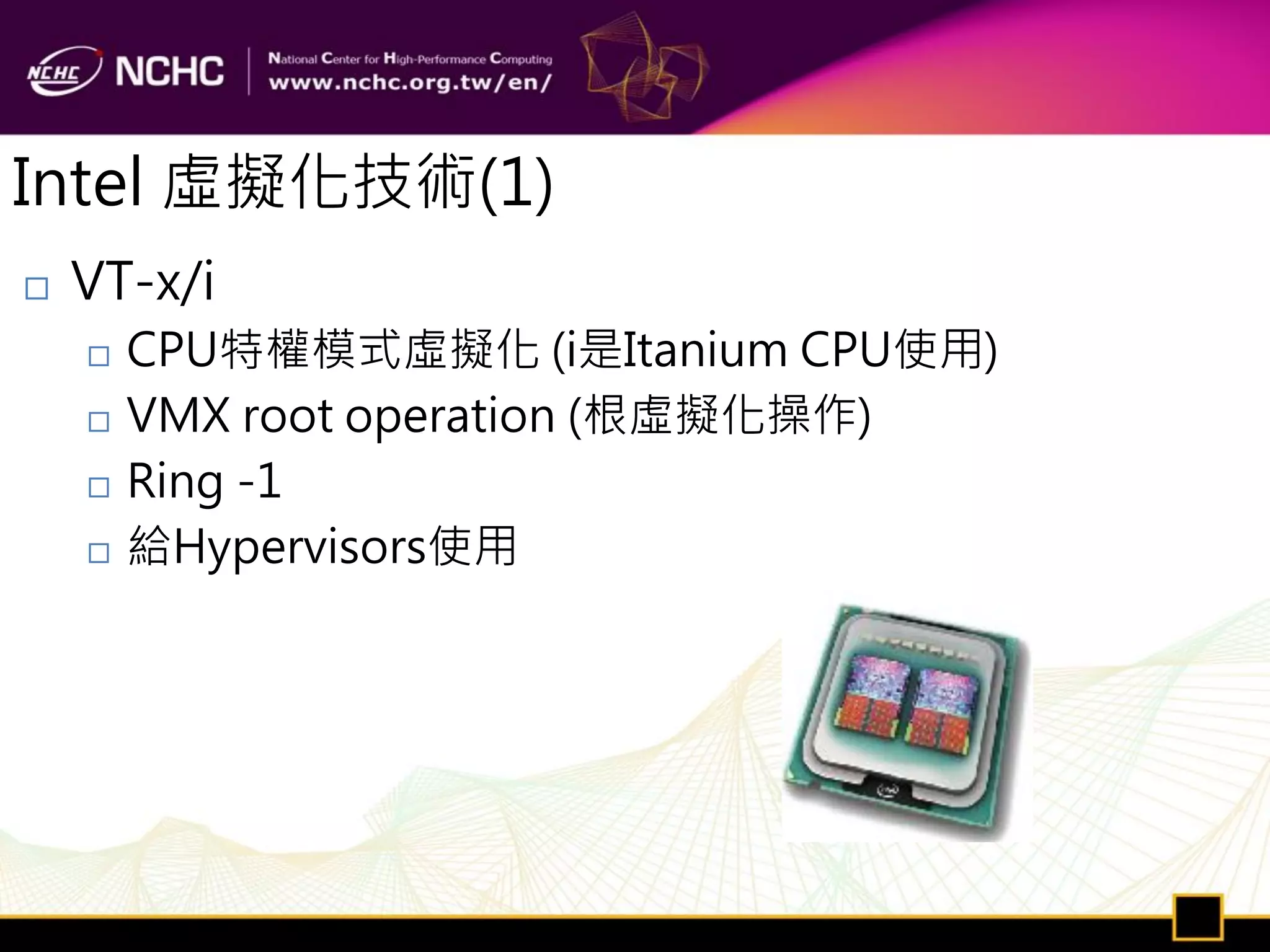 Intel 虛擬化技術(1)
   VT-x/i
       CPU特權模式虛擬化 (i是Itanium CPU使用)
       VMX root operation (根虛擬化操作)
       Ring -1
       給Hypervisors使用
 