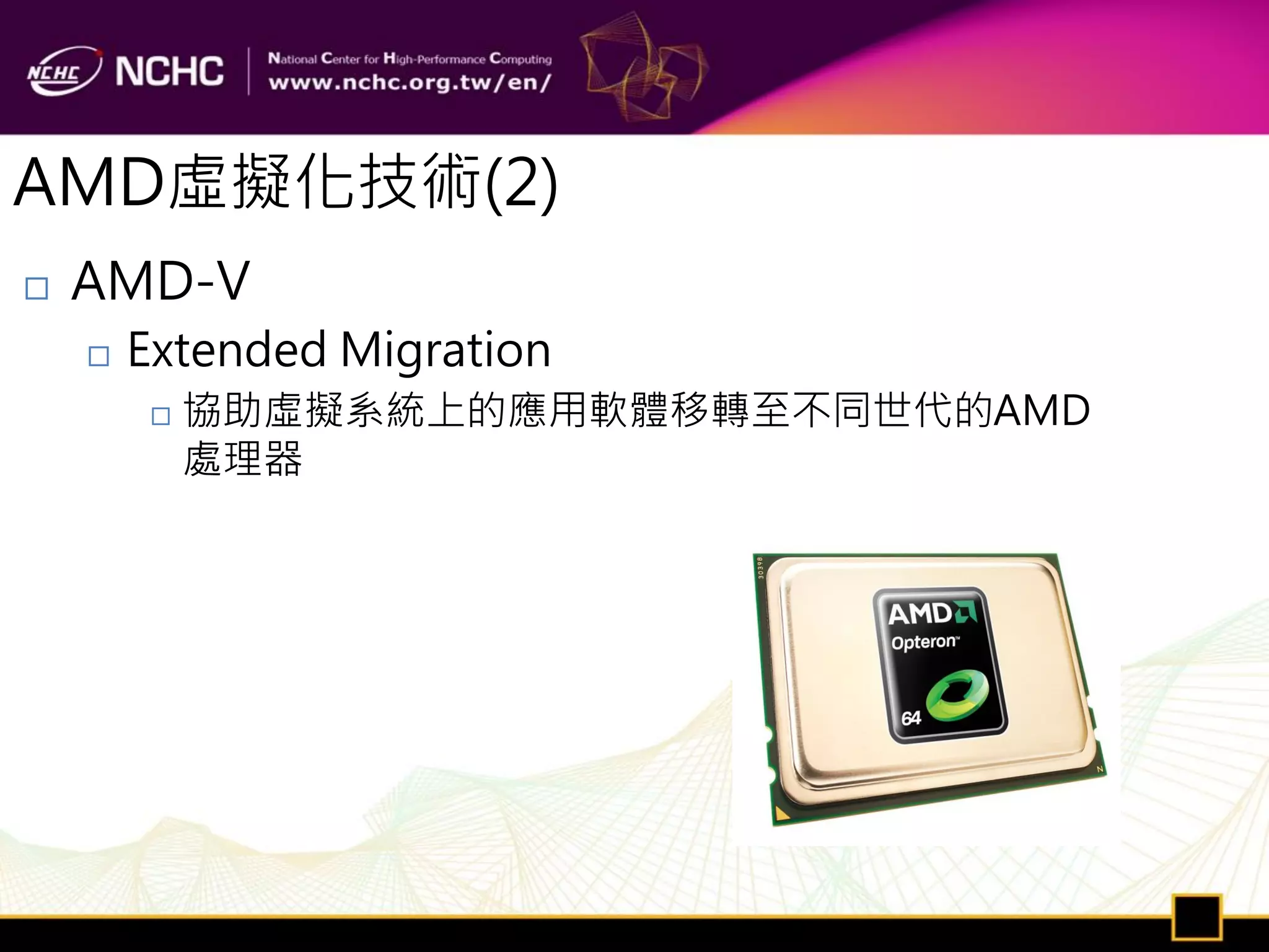 AMD虛擬化技術(2)
   AMD-V
       Extended Migration
            協助虛擬系統上的應用軟體移轉至不同世代的AMD
             處理器
 