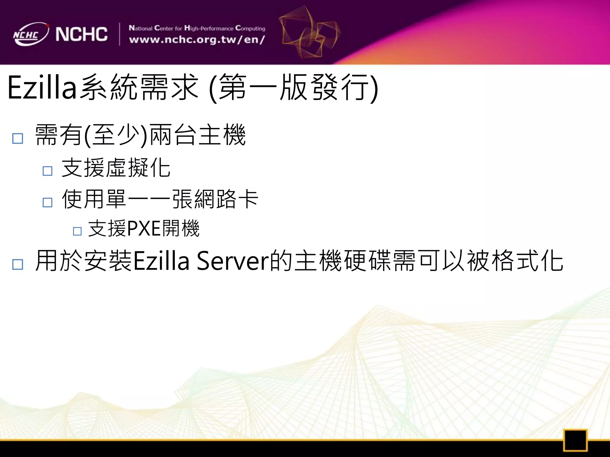 Ezilla系統需求 (第一版發行)
   需有(至少)兩台主機
       支援虛擬化
       使用單一一張網路卡
           支援PXE開機
   用於安裝Ezilla Server的主機硬碟需可以被格式化
 