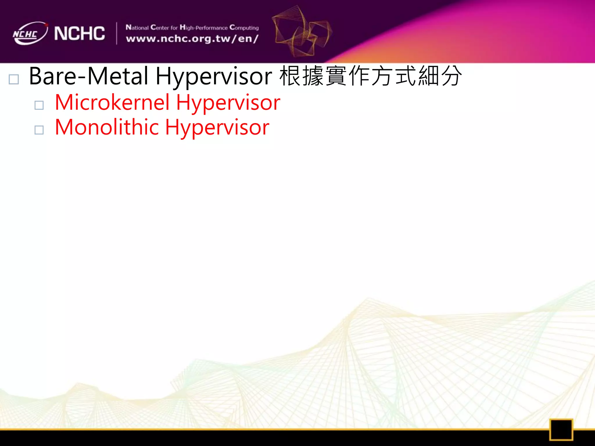    Bare-Metal Hypervisor 根據實作方式細分
       Microkernel Hypervisor
       Monolithic Hypervisor
 