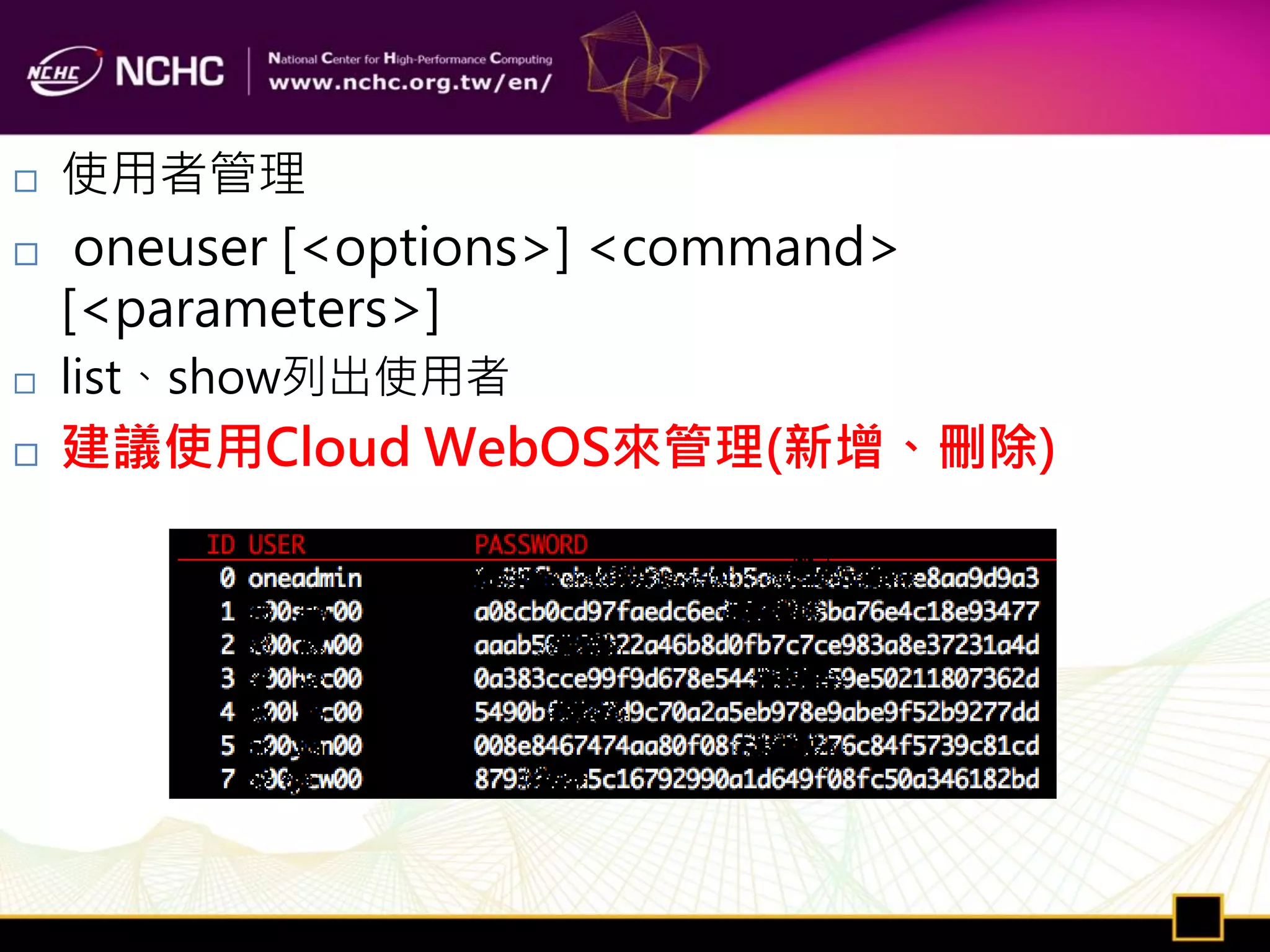    使用者管理
    oneuser [<options>] <command>
    [<parameters>]
   list、show列出使用者
   建議使用Cloud WebOS來管理(新增、刪除)
 
