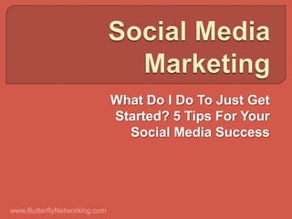 What Do I Do To Just Get
                              Started? 5 Tips For Your
                                Social Media Success




www.ButterflyNetworking.com
 