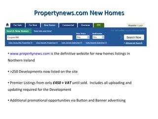Home Page Button Advertising Enhanced premium homepage listing with supporting banner advertising Home page and New Homes section presence Unrivaled branding and exposure for the Developer & Agent Advertising links directly into the new development listing or to a splash page promoting the new build portfolio Drives around 5X more traffic to Development listing 