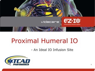 1
Proximal Humeral IO
- An Ideal IO Infusion Site
 