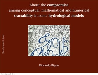 About the compromise
among conceptual, mathematical and numerical
tractability in some hydrological models
The&NoAward2-Cover
Riccardo Rigon
Wednesday, June 5, 13
 