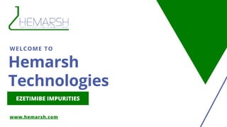 Hemarsh
Technologies
WELCOME TO
www.hemarsh.com
EZETIMIBE IMPURITIES
 