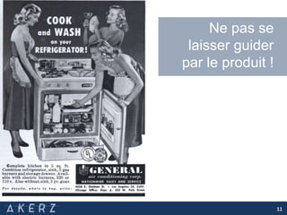 11
Ne pas se
laisser guider
par le produit !
 