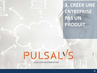 3. CRÉER UNE
ENTREPRISE
PAS UN
PRODUIT
20
 