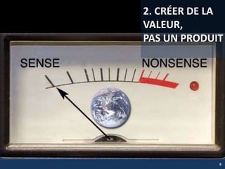 2. CRÉER DE LA
VALEUR,
PAS UN PRODUIT
9
 