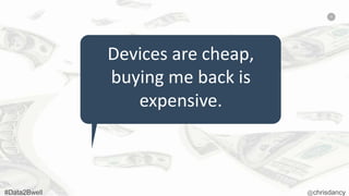 42
Devices are cheap,
buying me back is
expensive.
 