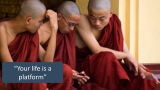 “Your life is a
platform”
 