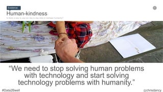67
Human-kindness
Is there a way to use our day to day data to reshape humanity?
Existence
“We need to stop solving human problems
with technology and start solving
technology problems with humanity.”
 