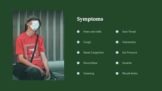 Fever and chills
Symptoms
Cough
Nasal Congestion
Runny Nose
Sneezing
Sore Throat
Hoarseness
Ear Pressure
Earache
Muscle Aches
 