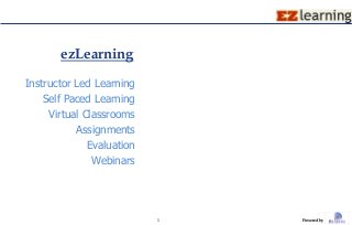 ezLearning
Instructor Led Learning
    Self Paced Learning
     Virtual Classrooms
           Assignments
              Evaluation
               Webinars




                           1   Powered by
 
