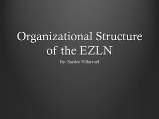 Organizational Structure
of the EZLN
By: Saydee Villarruel
 