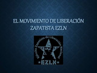 EL MOVIMIENTO DE LIBERACIÓN
ZAPATISTA EZLN
 