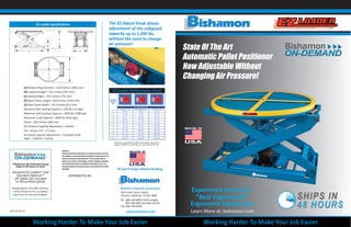 Working Harder To Make Your Job Easier Working Harder To Make Your Job Easier
State Of The Art
Automatic Pallet Positioner
Now Adjustable Without
Changing Air Pressure!
Experience Industry’s
“Best Engineered”
Ergonomic Equipment
Learn More at: bishamon.com
D E
B
C
A
EZ Loader Specifications
(A) Rotator Ring Diameter = 43.0 inches (1092 mm)
(B) Lowered Height = 10.5 inches (267 mm)
(C) Raised Height = 30.5 inches (775 mm)
(D) Base Frame Length = 49.0 inches (1245 mm)
(E) Base Frame Width = 24.3 inches (617 mm)
Minimum Self Leveling Capacity = 250 lbs (113 kgs)
Maximum Self Leveling Capacity = 3500 lbs (1588 kgs)
Maximum Load Capacity = 4000 lbs (1814 kgs)
Travel = 20.0 inches (508 mm)
Air Pressure Capacity Adjustment = Infinite
(10 – 60 psi / 0.7 – 4.1 bar)
On-board Capacity Adjustment = 3 position knob
(light – medium – heavy)
The EZ-Adjust Knob allows
adjustment of the collapsed
capacity up to 1,200 lbs.
without the need to change
air pressure!
EZ Loader Performance Chart
Based on a standard EZ Loader with rotator ring and no
options. Addition of solid tops, etc will vary the PSI req.
*Bishamon On-Demand Group
ships in 48 hours or less!
Standard EZ Loaders® and
Standard Optimus™
Lift Tables are included
in this product group
Adding options may aﬀect delivery.
Contact Bishamon for a complete
copy of the On-Demand Program.
Bishamon Industries Corporation
5651 East Francis Street
Ontario, California 91761-3601
Ph: 800-358-8833 US & Canada
909-390-0055 Outside US/CN
Fax: 800-700-0492
www.bishamon.com
DISTRIBUTED BY:
Warranty:
BishamonIndustriesCorporationwarrantsitsproductstobefree
fromdefectsinmaterialandworkmanshipforaperiodofone(1)
yearfromthedateofinitialshipment.Thiswarrantyshallnot
applytoanymisuse,mishandling,accident,shipping,alteration,
orunauthorizedrepairofanyBishamonproductorpart. For
completedetailsofwarranty,pleasecontactBishamonat:800-
358-8833.
BIC-EZL-06-13
US and Foreign Patents Pending
Best Packaging Systems, Inc.
8699 Escarpment Way Unit 1
Milton, ON L9T 0J5
Phone: (877) 484-4440
Main Local: (905) 864-3005
www.bestpackagingsystems.com
 