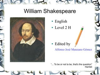 William Shakespeare
● English
● Level 2 H
● Edited by
Alfonso José Manzano Gómez
“... To be or not to be, that's the question”
Hamlet
 