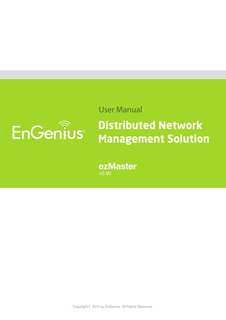 Copyright © 2015 by EnGenius. All Rights Reserved.
Distributed Network
Management Solution
v0.90
 