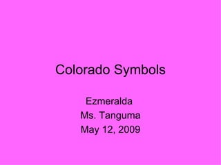 Colorado Symbols Ezmeralda  Ms. Tanguma May 12, 2009 