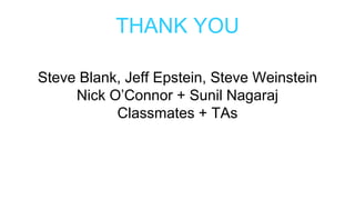 THANK YOU
Steve Blank, Jeff Epstein, Steve Weinstein
Nick O’Connor + Sunil Nagaraj
Classmates + TAs
 