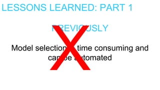 LESSONS LEARNED: PART 1
PREVIOUSLY
Model selection is time consuming and
can be automated
 