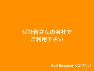 ぜひ皆さんの会社で
ご利用下さい
Pull Requset ください！
 