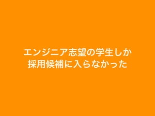 エンジニア志望の学生しか
採用候補に入らなかった
 