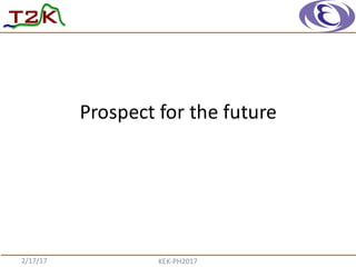 Prospect	
  for	
  the	
  future
2/17/17 KEK-­‐PH2017
 