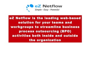 eZ Netflow is the leading web-based solution for your teams and workgroups to streamline business process outsourcing (BPO) activities both inside and outside the organization 