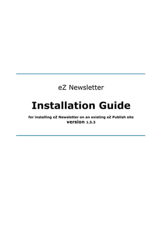 eZ Newsletter

 Installation Guide
for installing eZ Newsletter on an existing eZ Publish site
                     version    1.5.3
 